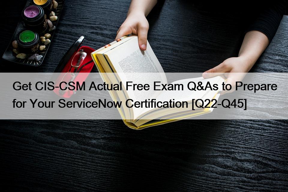 Get CIS-CSM Actual Free Exam Q&As to Prepare for Your ServiceNow Certification [Q22-Q45]
