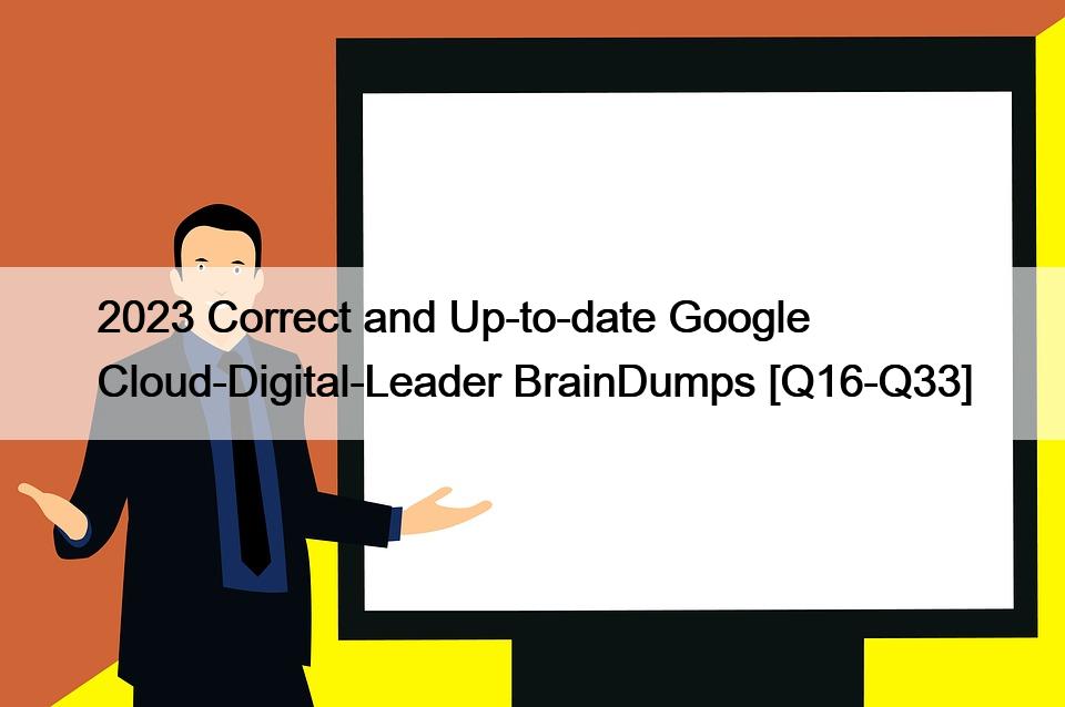 2023 Correct and Up-to-date Google Cloud-Digital-Leader BrainDumps [Q16-Q33]