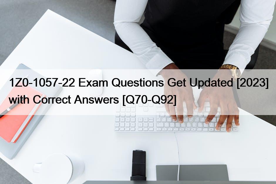 1Z0-1057-22 Exam Questions Get Updated [2023] with Correct Answers [Q70-Q92]