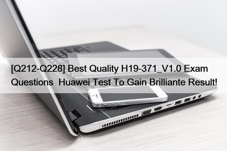 [Q212-Q228] Best Quality H19-371_V1.0 Exam Questions  Huawei Test To Gain Brilliante Result!