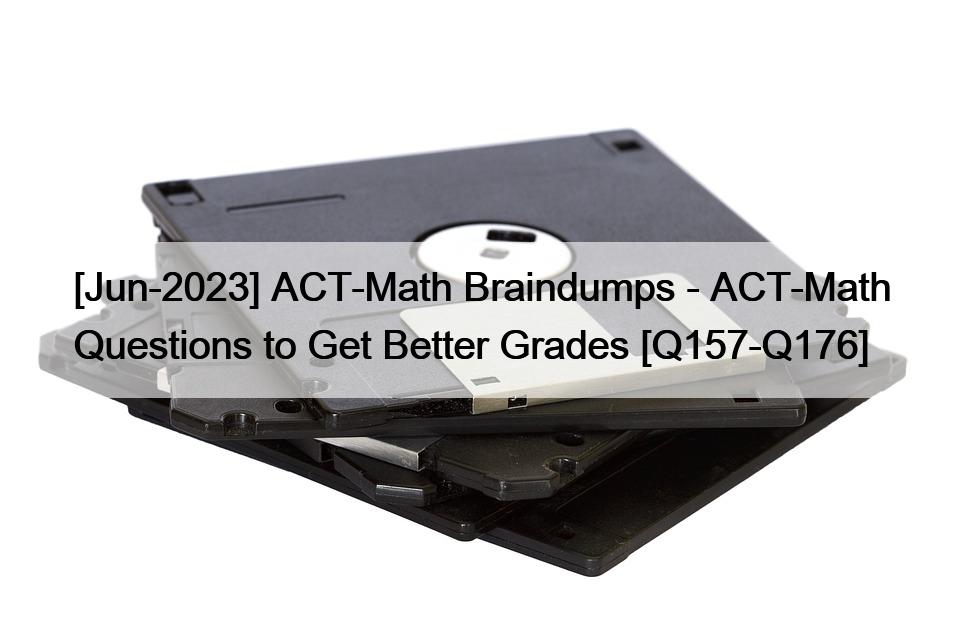 [Jun-2023] ACT-Math Braindumps – ACT-Math Questions to Get Better Grades [Q157-Q176]