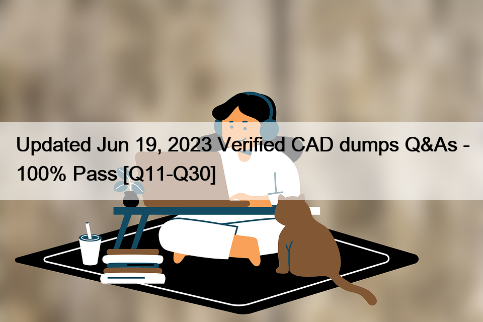 Updated Jun 19, 2023 Verified CAD dumps Q&As – 100% Pass [Q11-Q30]
