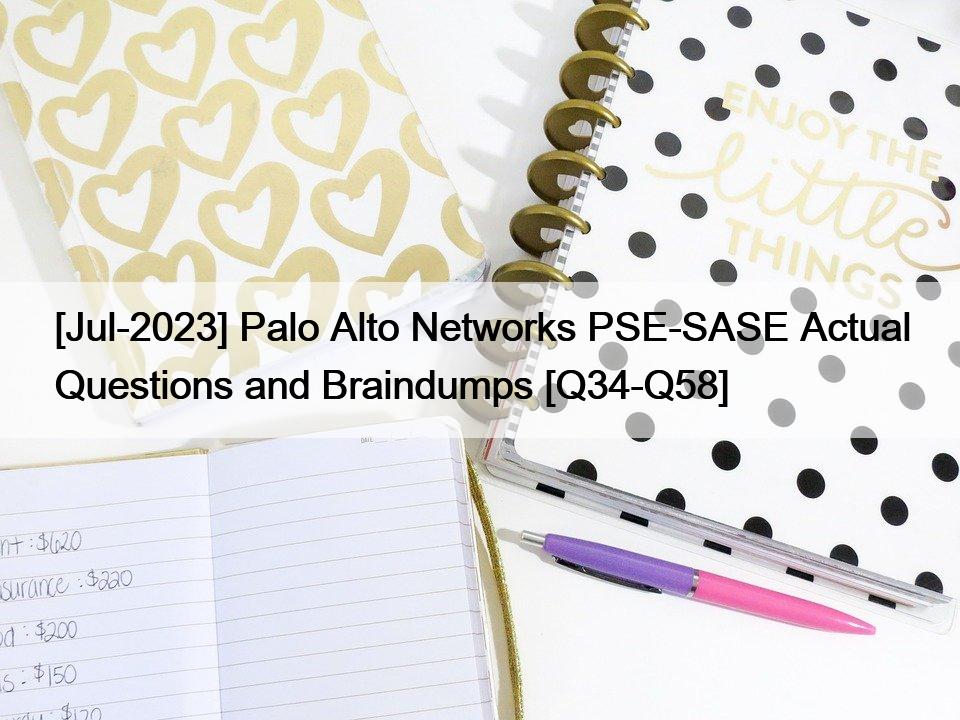 [Jul-2023] Palo Alto Networks PSE-SASE Actual Questions and Braindumps [Q34-Q58]