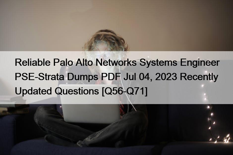 Reliable Palo Alto Networks Systems Engineer PSE-Strata Dumps PDF Jul 04, 2023 Recently Updated Questions [Q56-Q71]