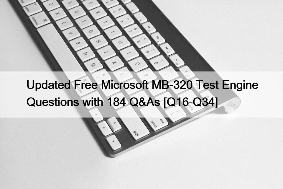 Updated Free Microsoft MB-320 Test Engine Questions with 184 Q&As [Q16-Q34]