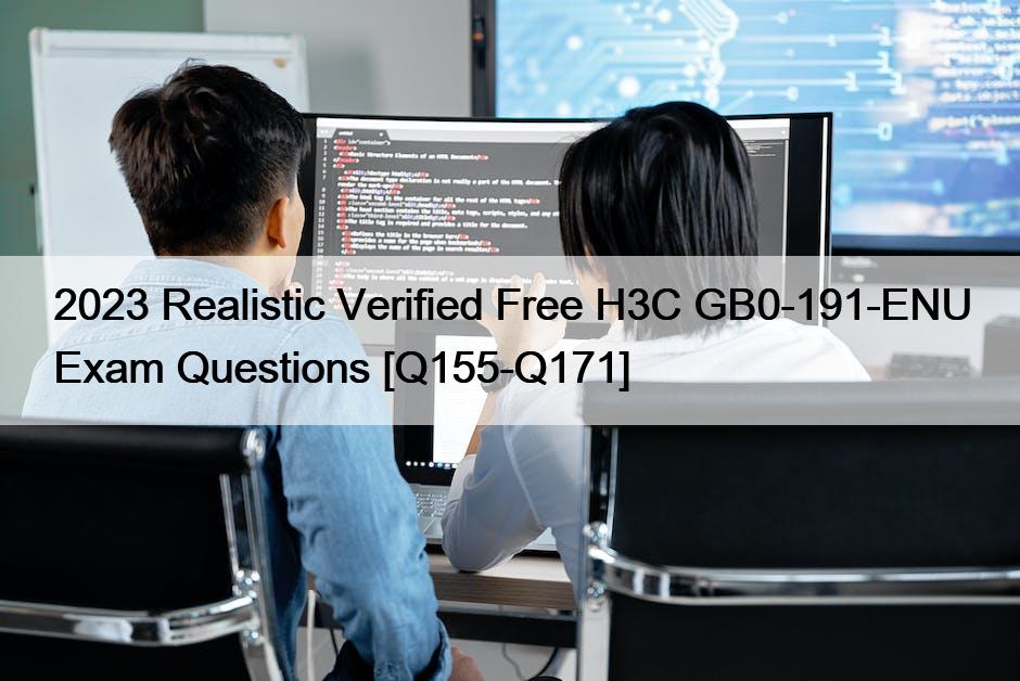 2023 Realistic Verified Free H3C GB0-191-ENU Exam Questions [Q155-Q171]