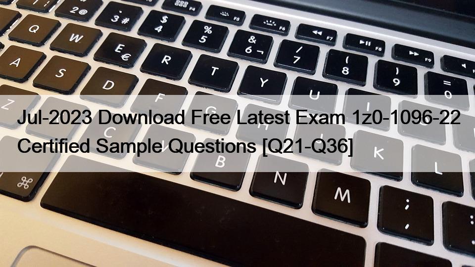 Jul-2023 Download Free Latest Exam 1z0-1096-22 Certified Sample Questions [Q21-Q36]