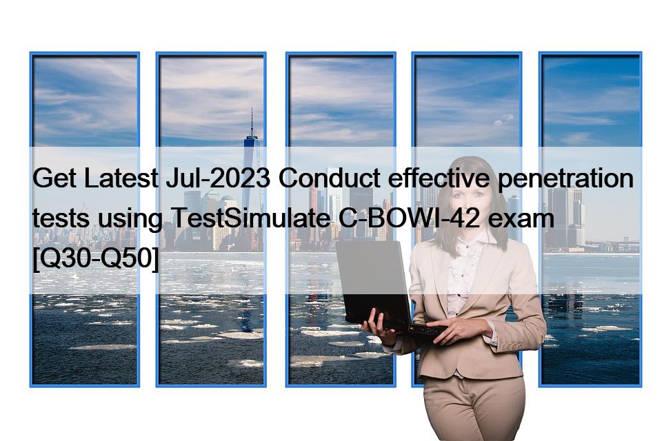 Get Latest Jul-2023 Conduct effective penetration tests using TestSimulate C-BOWI-42 exam [Q30-Q50]