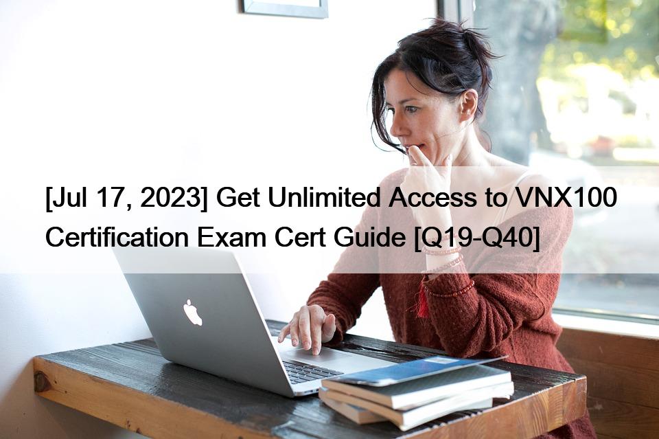 [Jul 17, 2023] Get Unlimited Access to VNX100 Certification Exam Cert Guide [Q19-Q40]
