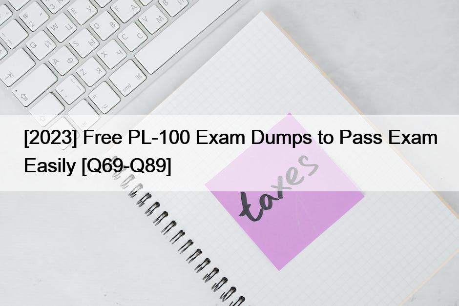 [2023] Free PL-100 Exam Dumps to Pass Exam Easily [Q69-Q89]