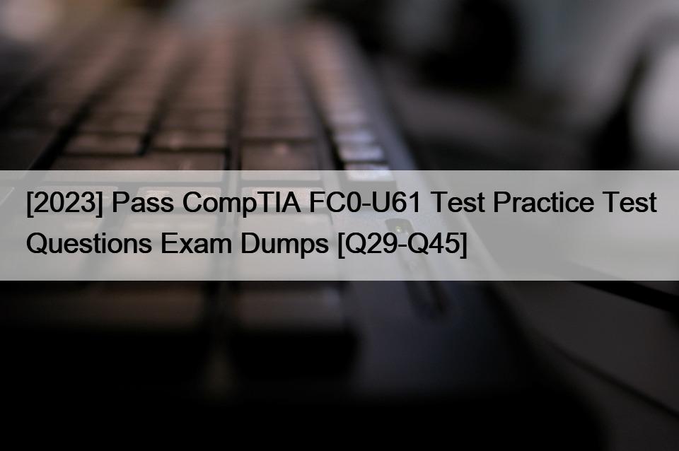 [2023] Pass CompTIA FC0-U61 Test Practice Test Questions Exam Dumps [Q29-Q45]