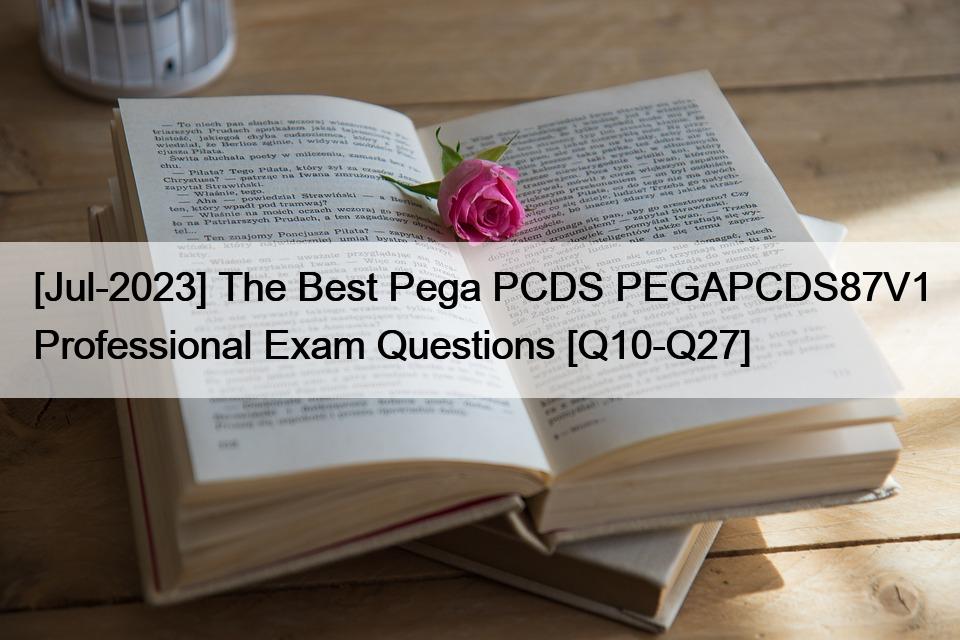 [Jul-2023] The Best Pega PCDS PEGAPCDS87V1 Professional Exam Questions [Q10-Q27]