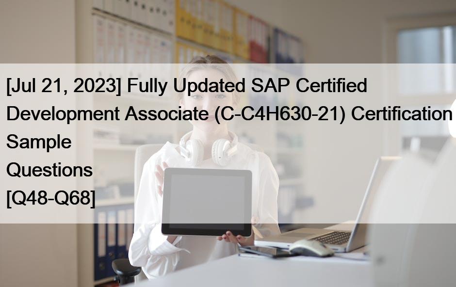 [Jul 21, 2023] Fully Updated SAP Certified Development Associate (C-C4H630-21) Certification Sample Questions [Q48-Q68]