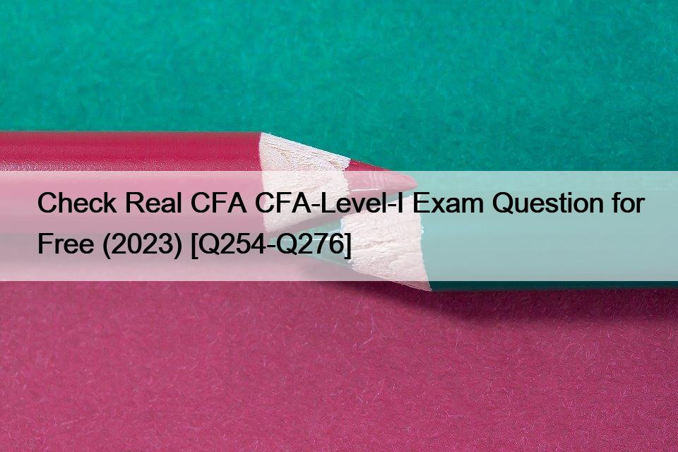 Check Real CFA CFA-Level-I Exam Question for Free (2023) [Q254-Q276]