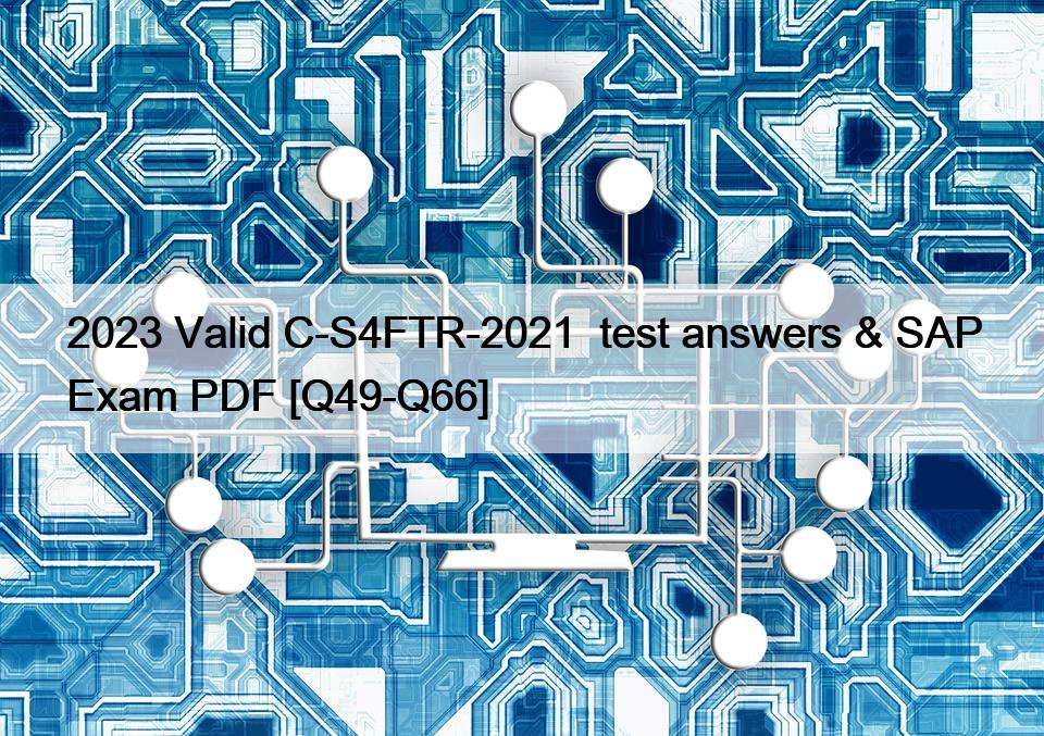 2023 Valid C-S4FTR-2021  test answers & SAP Exam PDF [Q49-Q66]