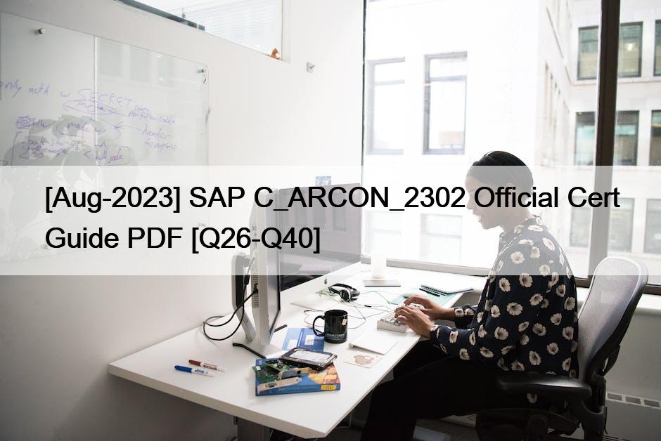 [Aug-2023] SAP C_ARCON_2302 Official Cert Guide PDF [Q26-Q40]