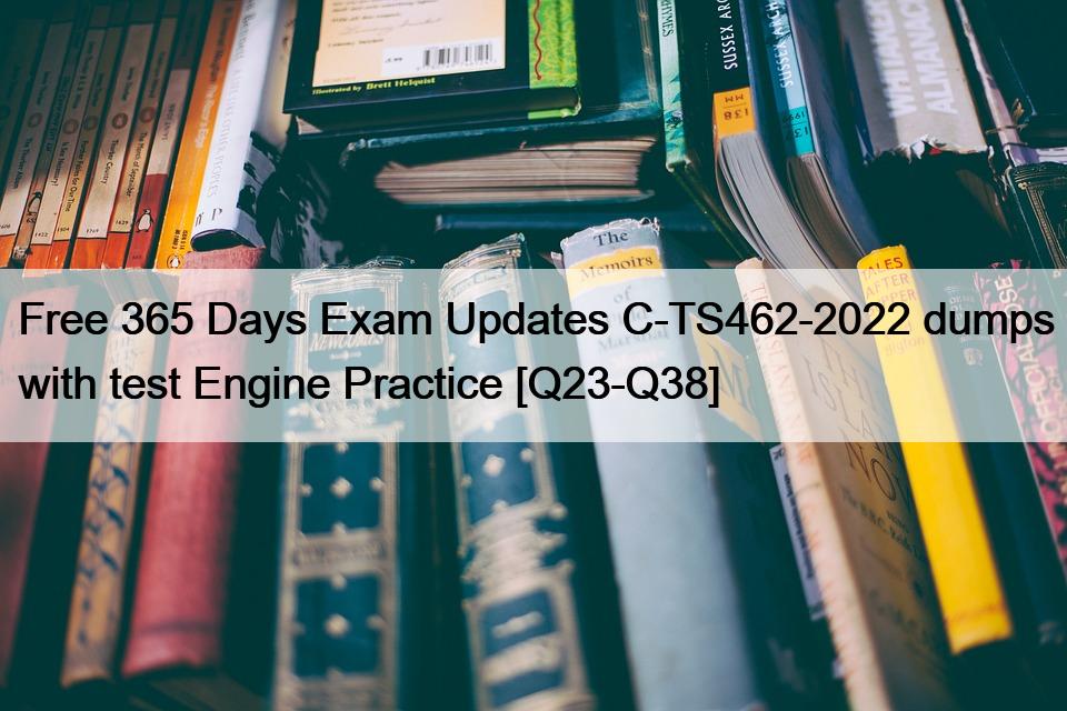 Free 365 Days Exam Updates C-TS462-2022 dumps with test Engine Practice [Q23-Q38]