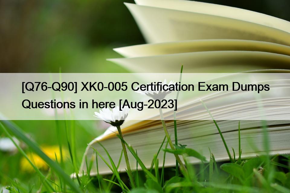 [Q76-Q90] XK0-005 Certification Exam Dumps Questions in here [Aug-2023]