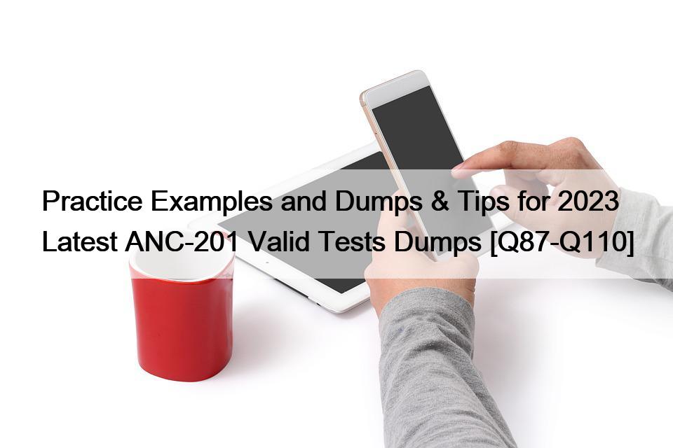 Practice Examples and Dumps & Tips for 2023 Latest ANC-201 Valid Tests Dumps [Q87-Q110]