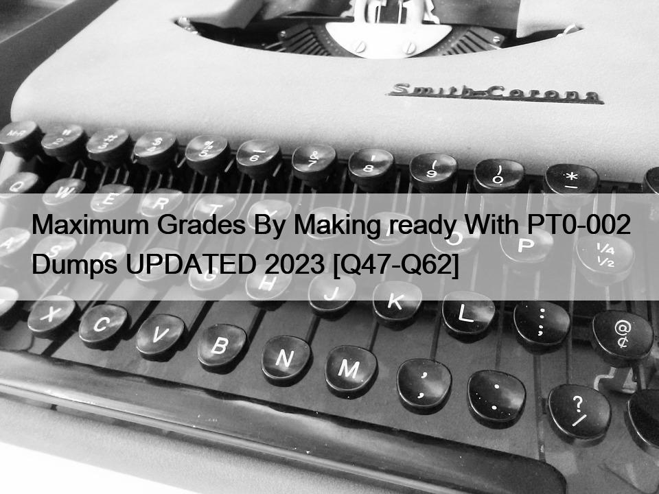 Maximum Grades By Making ready With PT0-002 Dumps UPDATED 2023 [Q47-Q62]