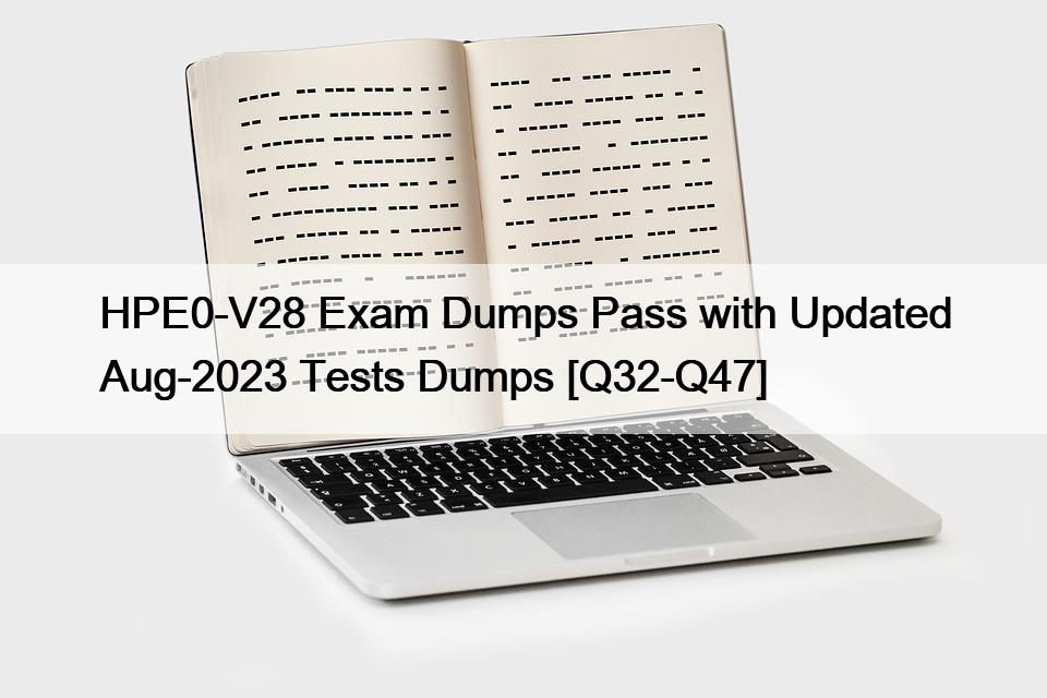 HPE0-V28 Exam Dumps Pass with Updated Aug-2023 Tests Dumps [Q32-Q47]