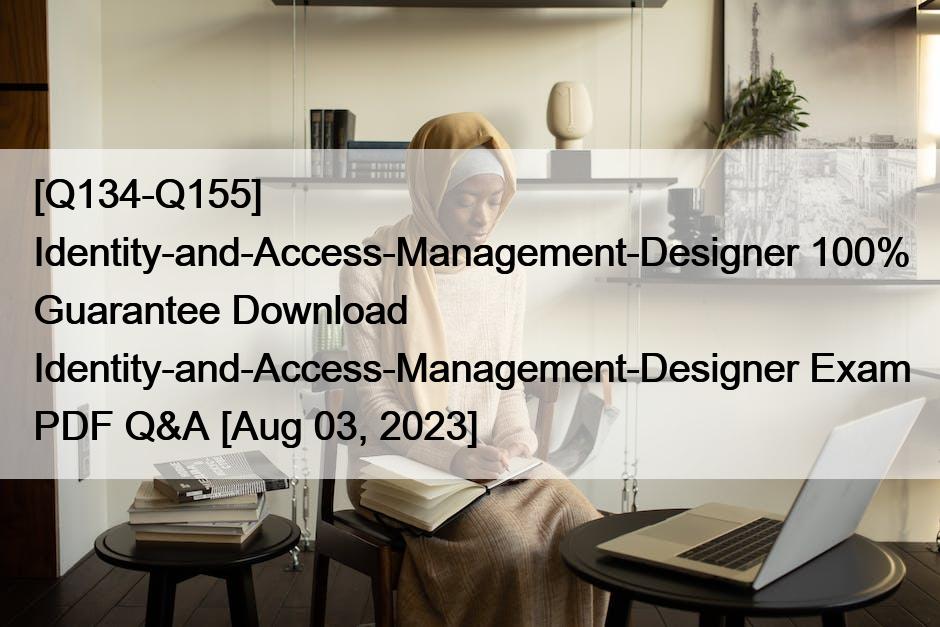 [Q134-Q155] Identity-and-Access-Management-Designer 100% Guarantee Download Identity-and-Access-Management-Designer Exam PDF Q&A [Aug 03, 2023]