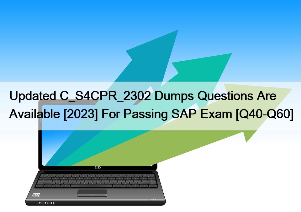 Updated C_S4CPR_2302 Dumps Questions Are Available [2023] For Passing SAP Exam [Q40-Q60]