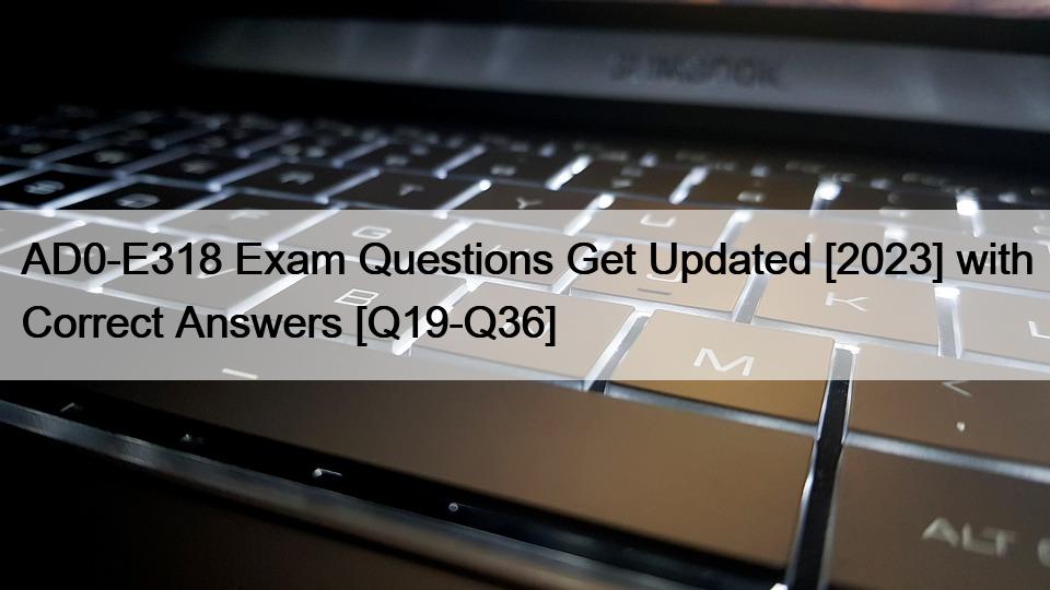 AD0-E318 Exam Questions Get Updated [2023] with Correct Answers [Q19-Q36]