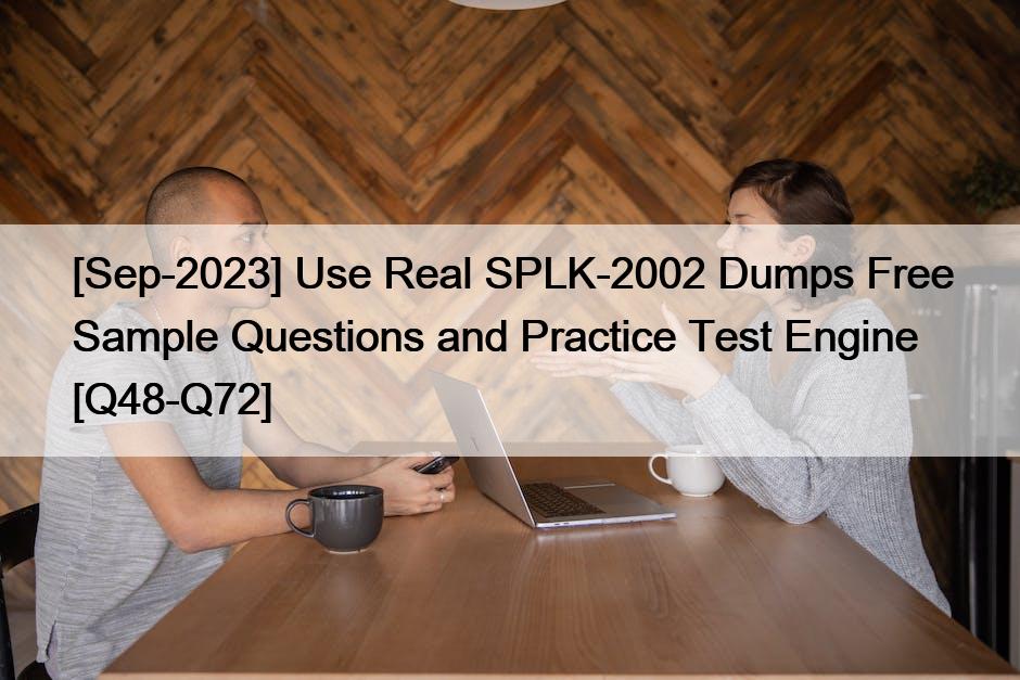 [Sep-2023] Use Real SPLK-2002 Dumps Free Sample Questions and Practice Test Engine [Q48-Q72]
