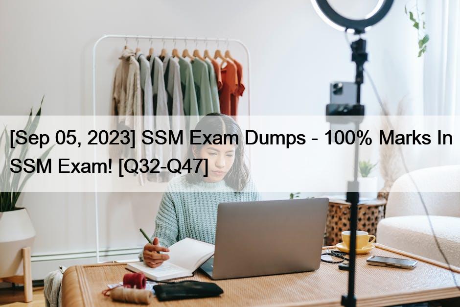 [Sep 05, 2023] SSM Exam Dumps – 100% Marks In SSM Exam! [Q32-Q47]