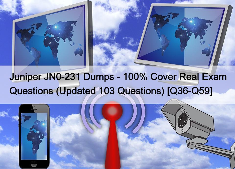 Juniper JN0-231 Dumps – 100% Cover Real Exam Questions (Updated 103 Questions) [Q36-Q59]