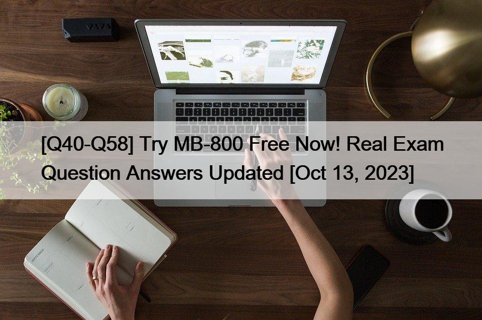 [Q40-Q58] Try MB-800 Free Now! Real Exam Question Answers Updated [Oct 13, 2023]