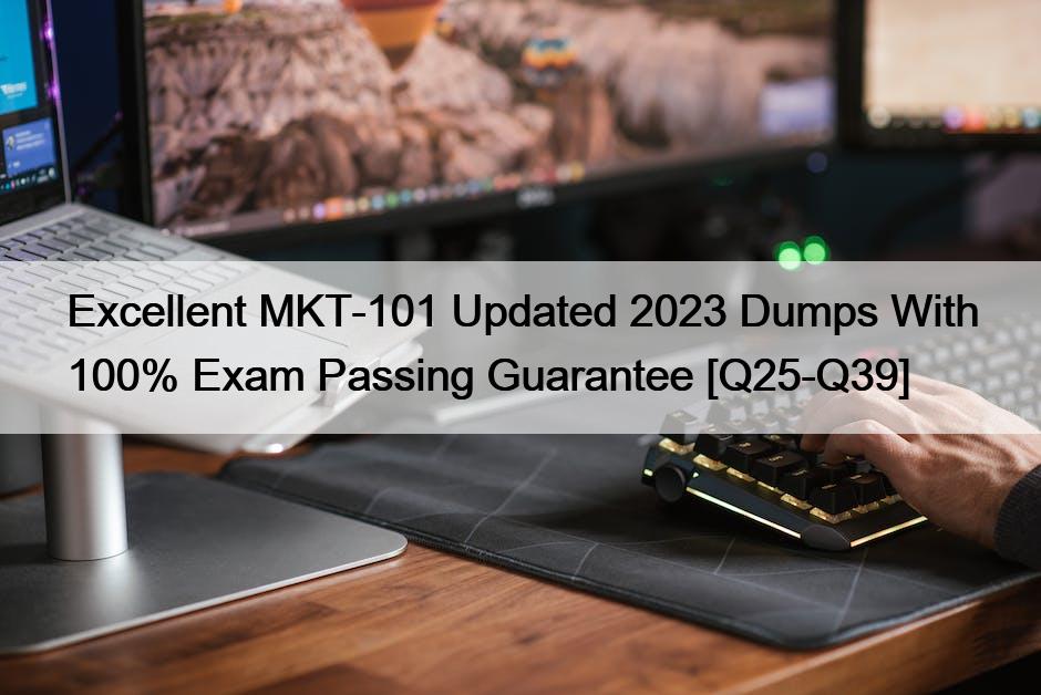 Excellent MKT-101 Updated 2023 Dumps With 100% Exam Passing Guarantee [Q25-Q39]
