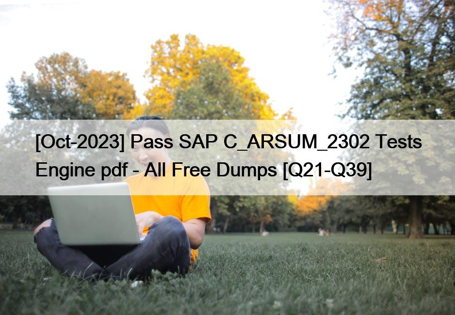 [Oct-2023] Pass SAP C_ARSUM_2302 Tests Engine pdf – All Free Dumps [Q21-Q39]