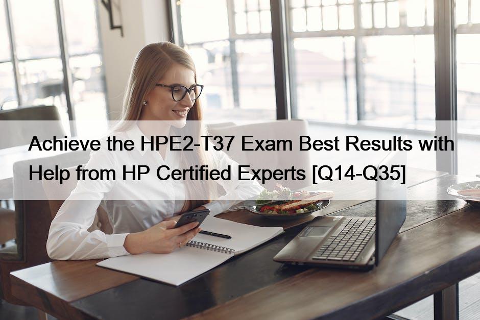 Achieve the HPE2-T37 Exam Best Results with Help from HP Certified Experts [Q14-Q35]