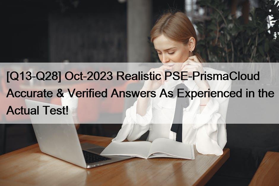 [Q13-Q28] Oct-2023 Realistic PSE-PrismaCloud Accurate & Verified Answers As Experienced in the Actual Test!