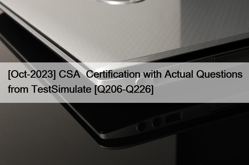 [Oct-2023] CSA  Certification with Actual Questions from TestSimulate [Q206-Q226]