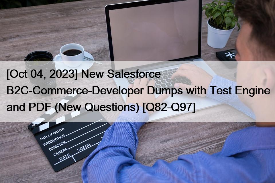 [Oct 04, 2023] New Salesforce B2C-Commerce-Developer Dumps with Test Engine and PDF (New Questions) [Q82-Q97]