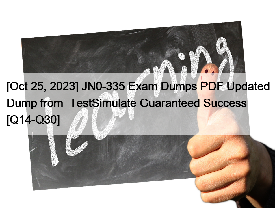 [Oct 25, 2023] JN0-335 Exam Dumps PDF Updated Dump from  TestSimulate Guaranteed Success [Q14-Q30]