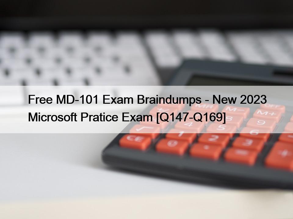 Free MD-101 Exam Braindumps – New 2023 Microsoft Pratice Exam [Q147-Q169]