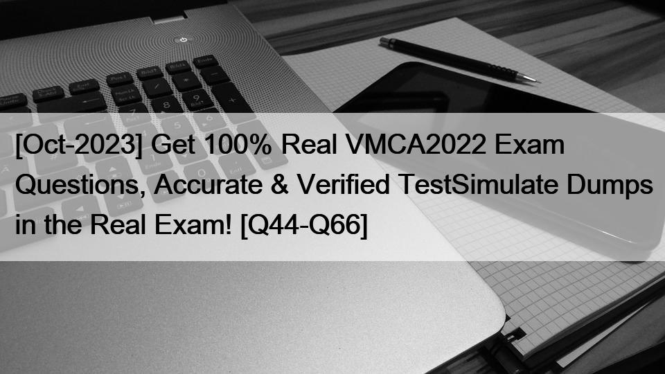 [Oct-2023] Get 100% Real VMCA2022 Exam Questions, Accurate & Verified TestSimulate Dumps in the Real Exam! [Q44-Q66]