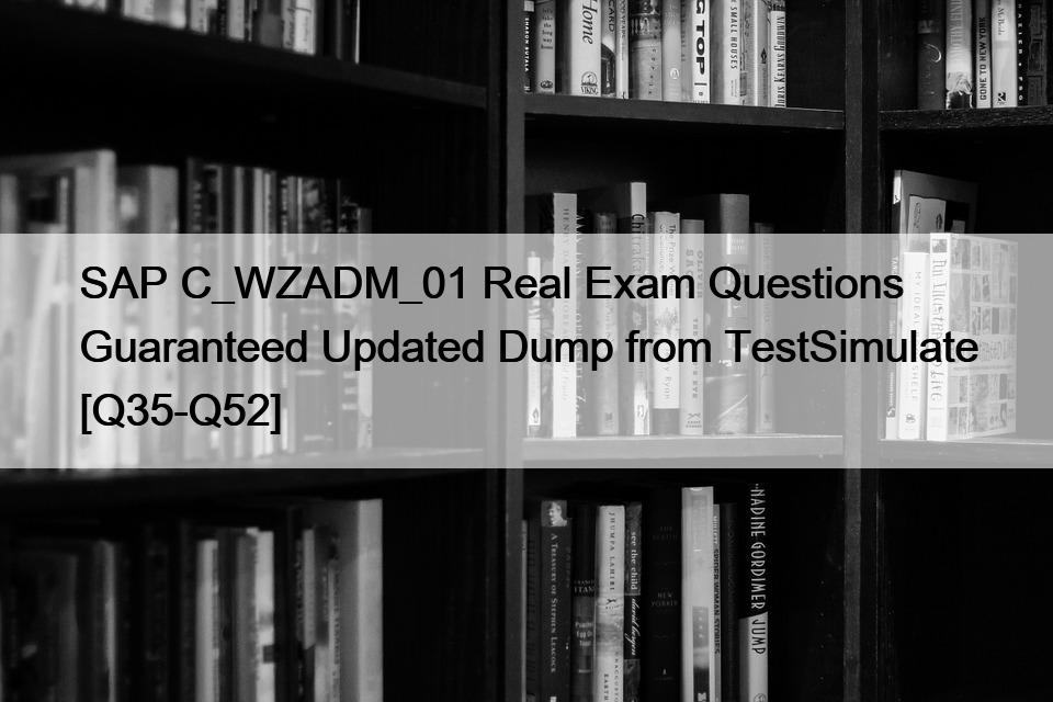 SAP C_WZADM_01 Real Exam Questions Guaranteed Updated Dump from TestSimulate [Q35-Q52]