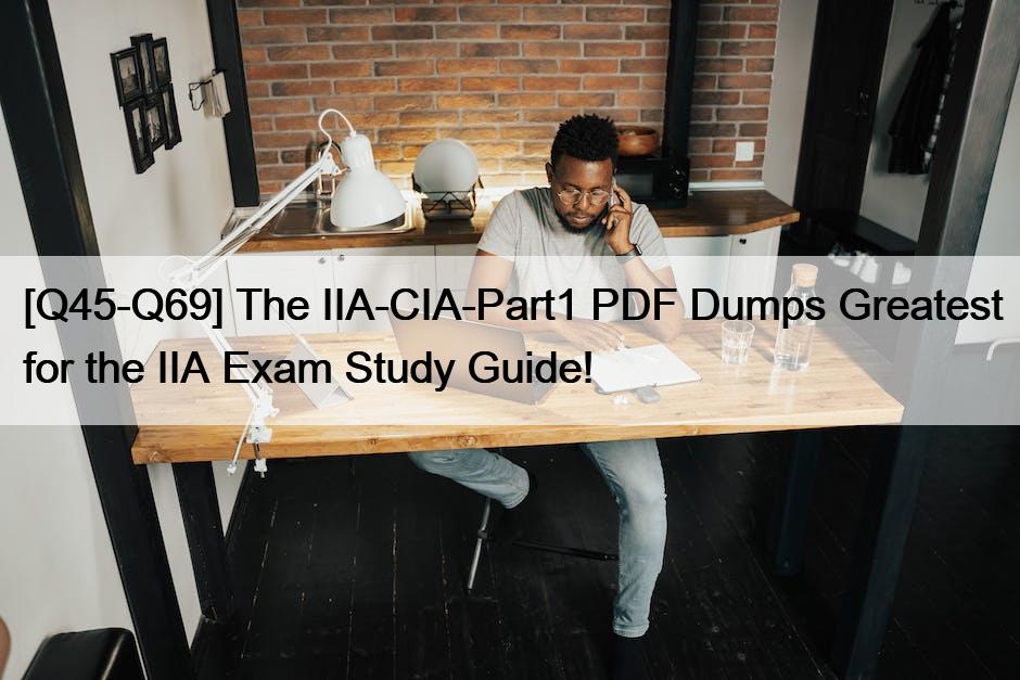 [Q45-Q69] The IIA-CIA-Part1 PDF Dumps Greatest for the IIA Exam Study Guide!