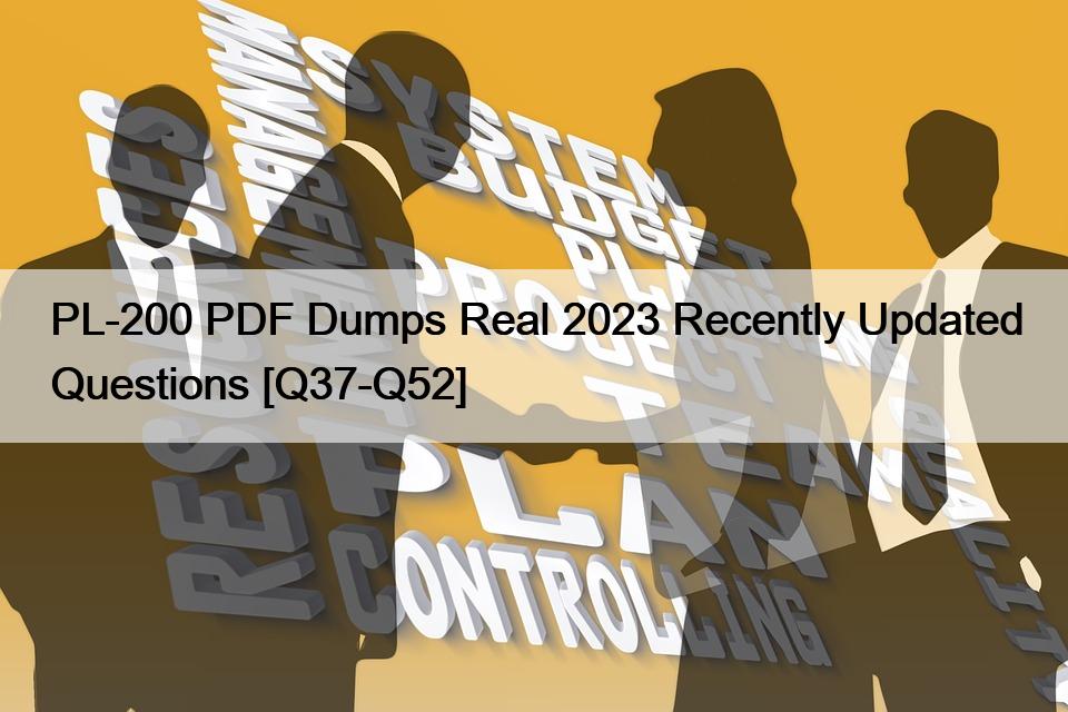 PL-200 PDF Dumps Real 2023 Recently Updated Questions [Q37-Q52]
