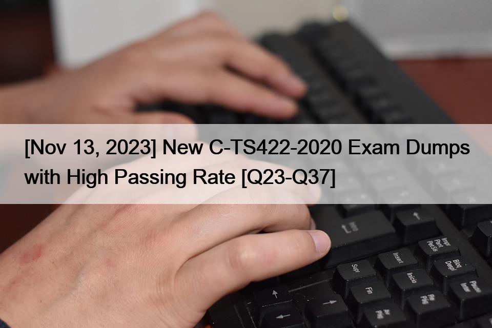 [Nov 13, 2023] New C-TS422-2020 Exam Dumps with High Passing Rate [Q23-Q37]
