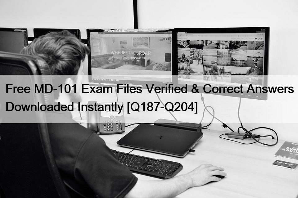 Free MD-101 Exam Files Verified & Correct Answers Downloaded Instantly [Q187-Q204]