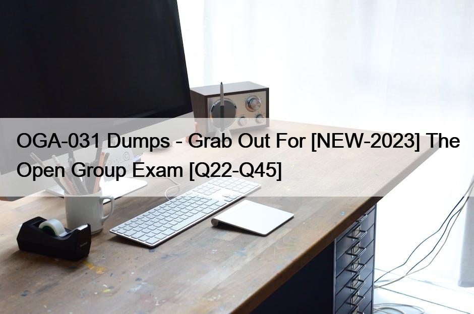 OGA-031 Dumps – Grab Out For [NEW-2023] The Open Group Exam [Q22-Q45]
