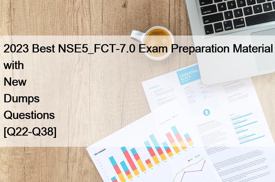 2023 Best NSE5_FCT-7.0 Exam Preparation Material with New Dumps Questions [Q22-Q38]
