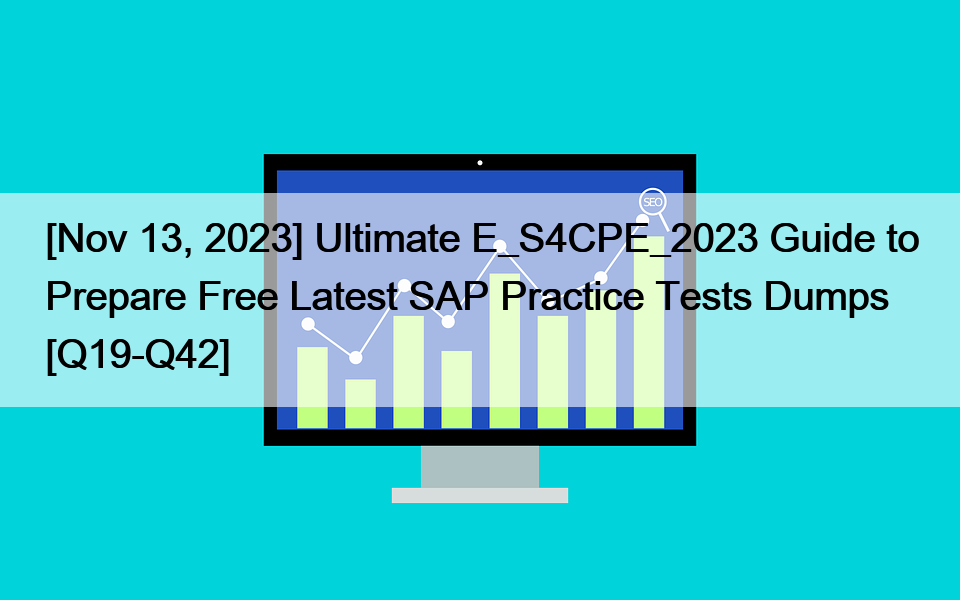 [Nov 13, 2023] Ultimate E_S4CPE_2023 Guide to Prepare Free Latest SAP Practice Tests Dumps [Q19-Q42]