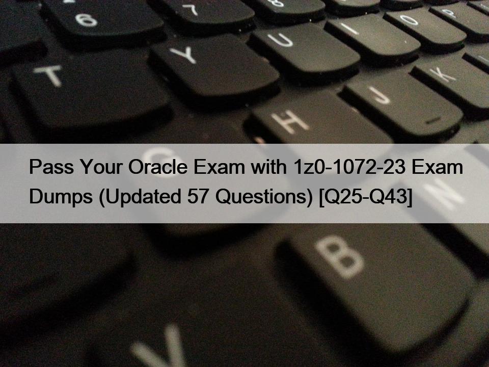 Pass Your Oracle Exam with 1z0-1072-23 Exam Dumps (Updated 57 Questions) [Q25-Q43]
